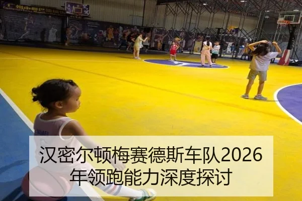 汉密尔顿梅赛德斯车队2026年领跑能力深度探讨